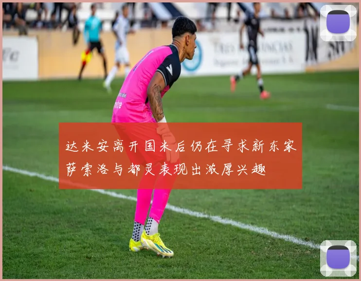 达米安离开国米后仍在寻求新东家萨索洛与都灵表现出浓厚兴趣