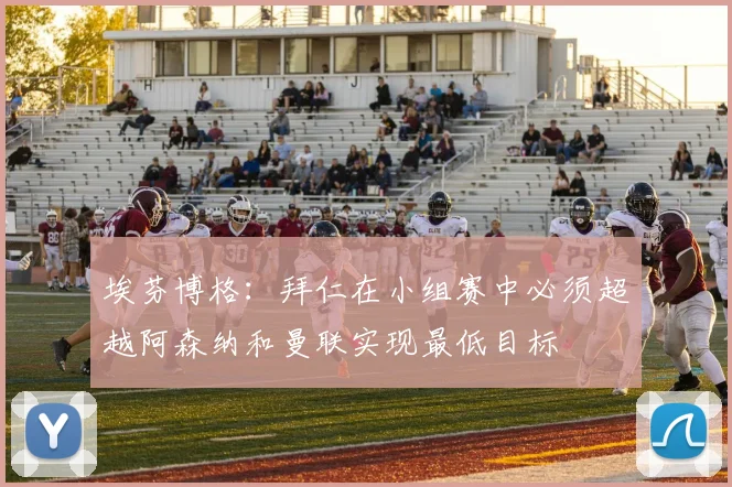 埃芬博格：拜仁在小组赛中必须超越阿森纳和曼联实现最低目标